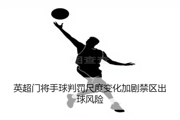 英超门将手球判罚尺度变化加剧禁区出球风险